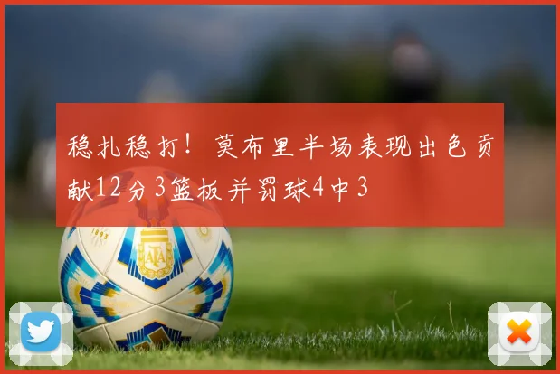 稳扎稳打！莫布里半场表现出色贡献12分3篮板并罚球4中3