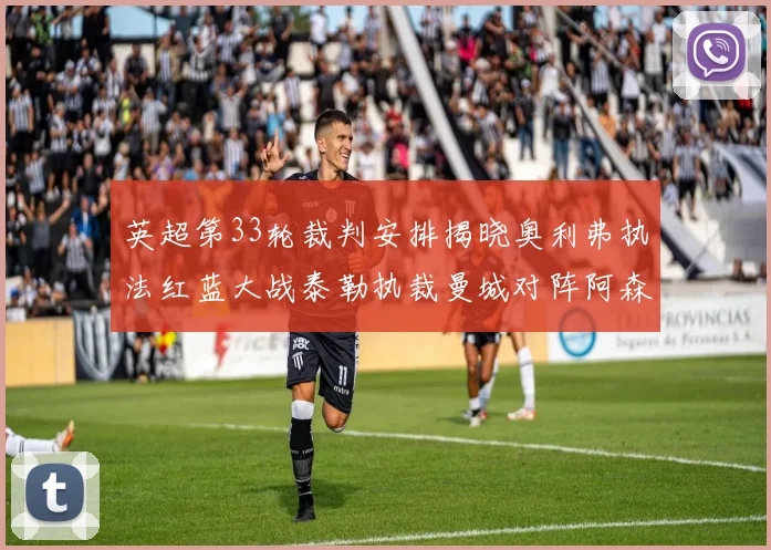 英超第33轮裁判安排揭晓奥利弗执法红蓝大战泰勒执裁曼城对阵阿森纳