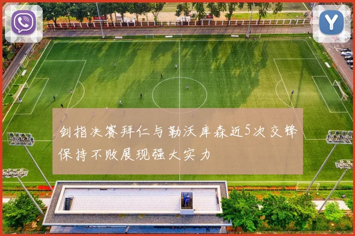剑指决赛拜仁与勒沃库森近5次交锋保持不败展现强大实力