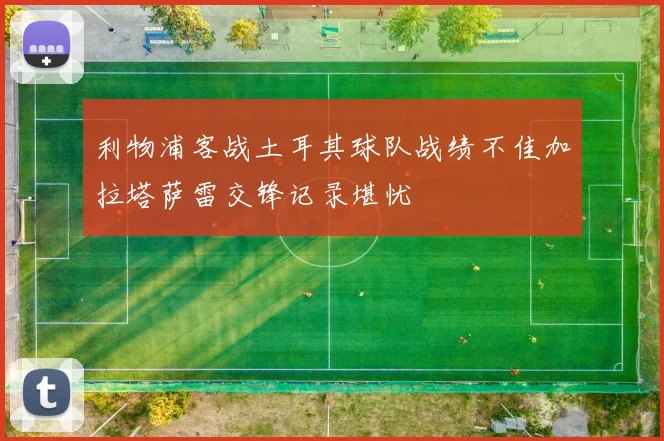 利物浦客战土耳其球队战绩不佳加拉塔萨雷交锋记录堪忧