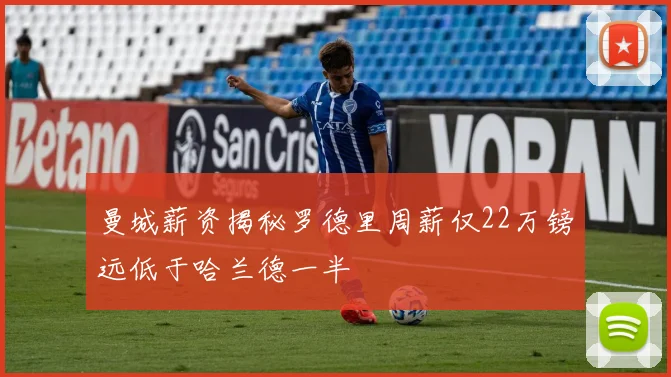 曼城薪资揭秘罗德里周薪仅22万镑远低于哈兰德一半