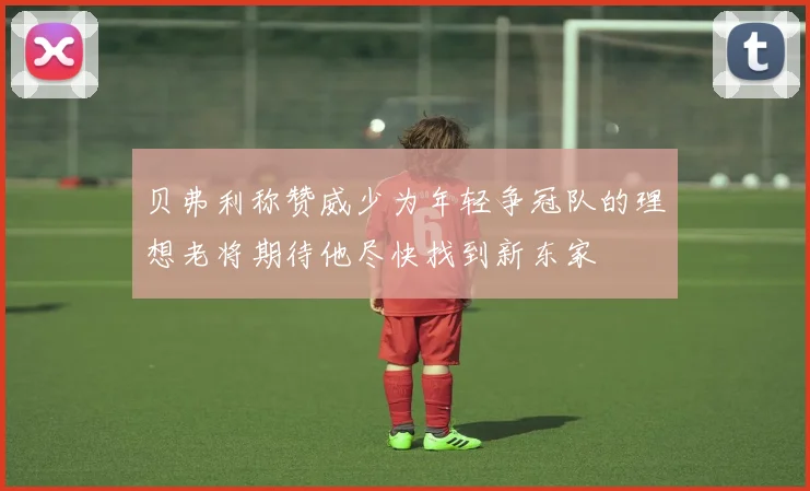 贝弗利称赞威少为年轻争冠队的理想老将期待他尽快找到新东家