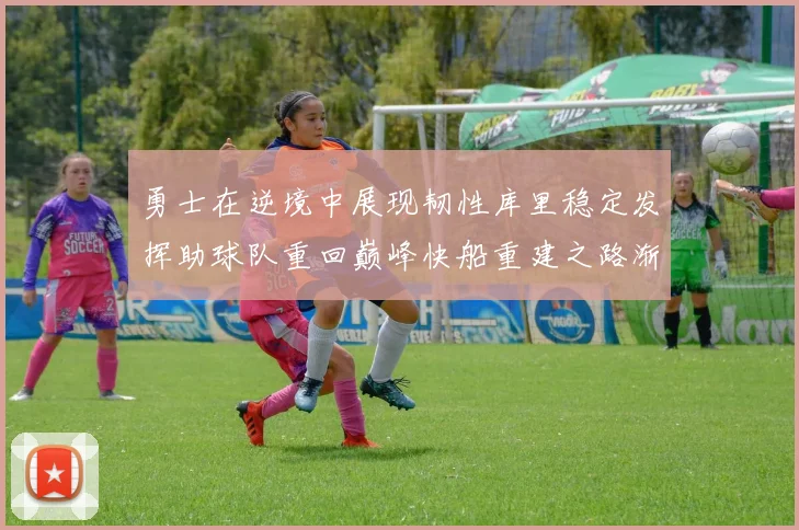 勇士在逆境中展现韧性库里稳定发挥助球队重回巅峰快船重建之路渐行渐近