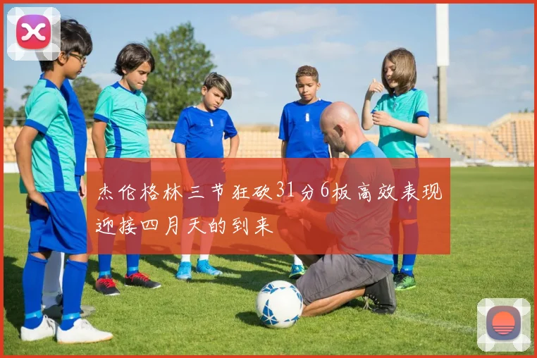 杰伦格林三节狂砍31分6板高效表现迎接四月天的到来