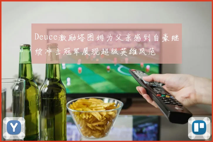 Deuce激励塔图姆为父亲感到自豪继续冲击冠军展现超级英雄风范