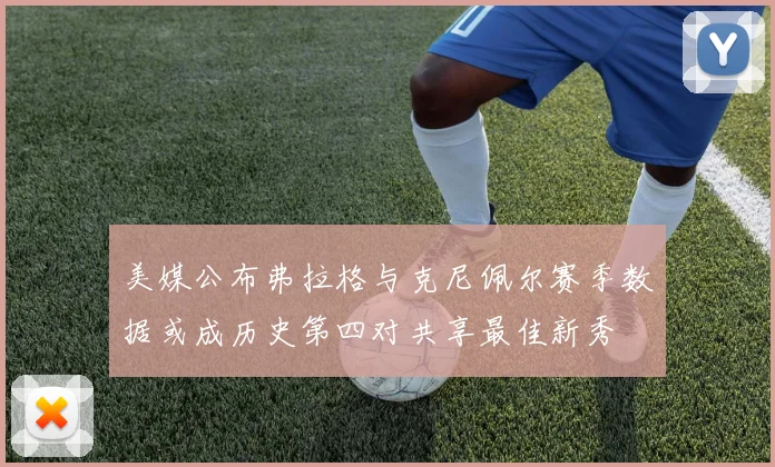 美媒公布弗拉格与克尼佩尔赛季数据或成历史第四对共享最佳新秀