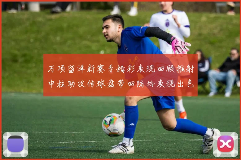 万项留洋新赛季精彩表现回顾推射中柱助攻传球盘带回防均表现出色