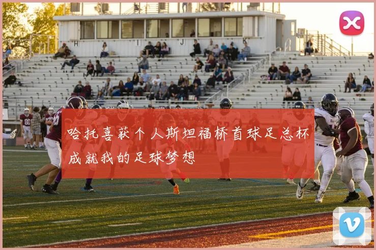 哈托喜获个人斯坦福桥首球足总杯成就我的足球梦想