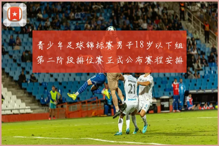 青少年足球锦标赛男子18岁以下组第二阶段排位赛正式公布赛程安排
