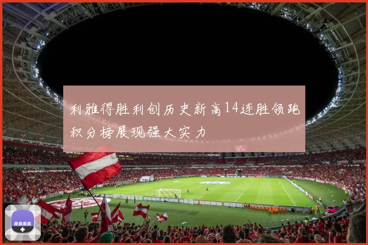利雅得胜利创历史新高14连胜领跑积分榜展现强大实力